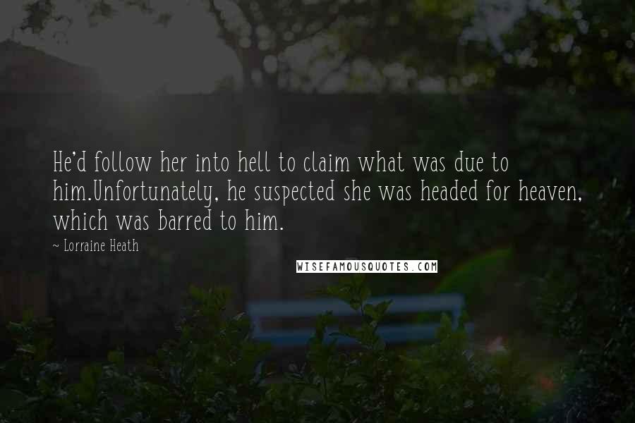 Lorraine Heath Quotes: He'd follow her into hell to claim what was due to him.Unfortunately, he suspected she was headed for heaven, which was barred to him.