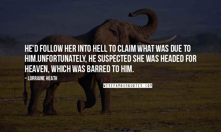 Lorraine Heath Quotes: He'd follow her into hell to claim what was due to him.Unfortunately, he suspected she was headed for heaven, which was barred to him.