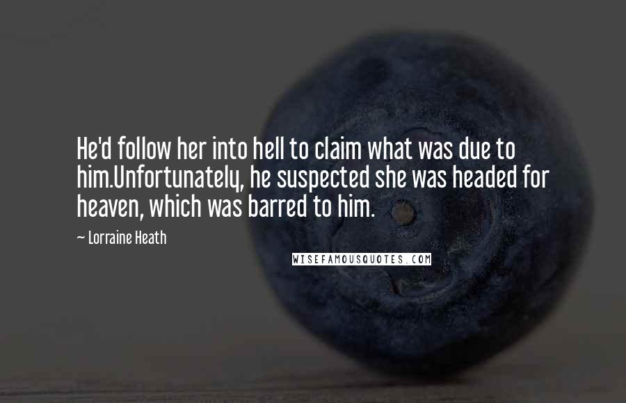 Lorraine Heath Quotes: He'd follow her into hell to claim what was due to him.Unfortunately, he suspected she was headed for heaven, which was barred to him.