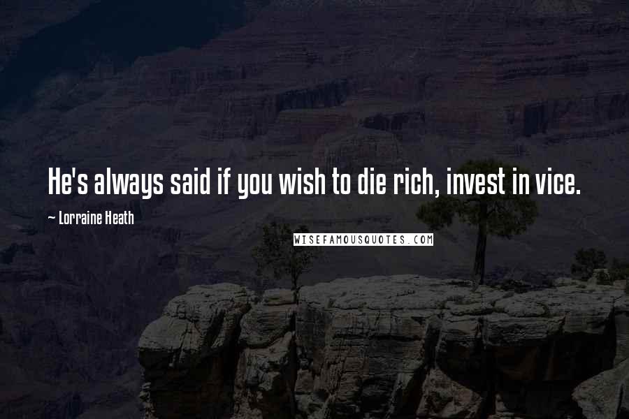 Lorraine Heath Quotes: He's always said if you wish to die rich, invest in vice.