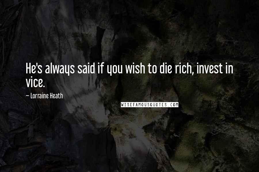 Lorraine Heath Quotes: He's always said if you wish to die rich, invest in vice.