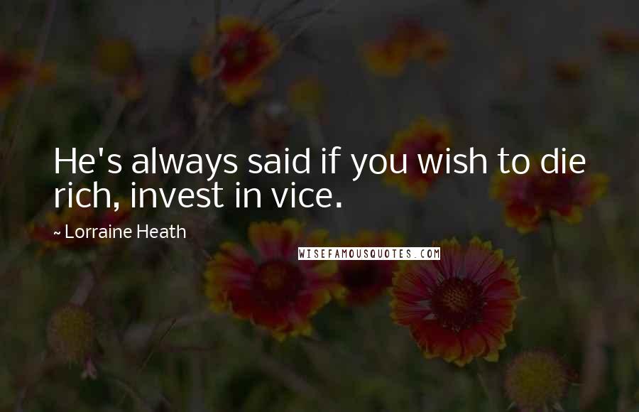 Lorraine Heath Quotes: He's always said if you wish to die rich, invest in vice.