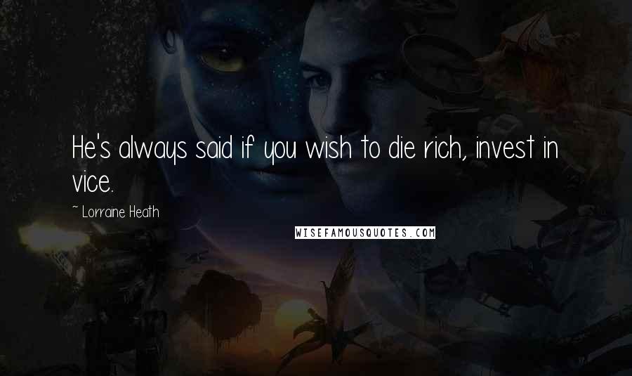 Lorraine Heath Quotes: He's always said if you wish to die rich, invest in vice.