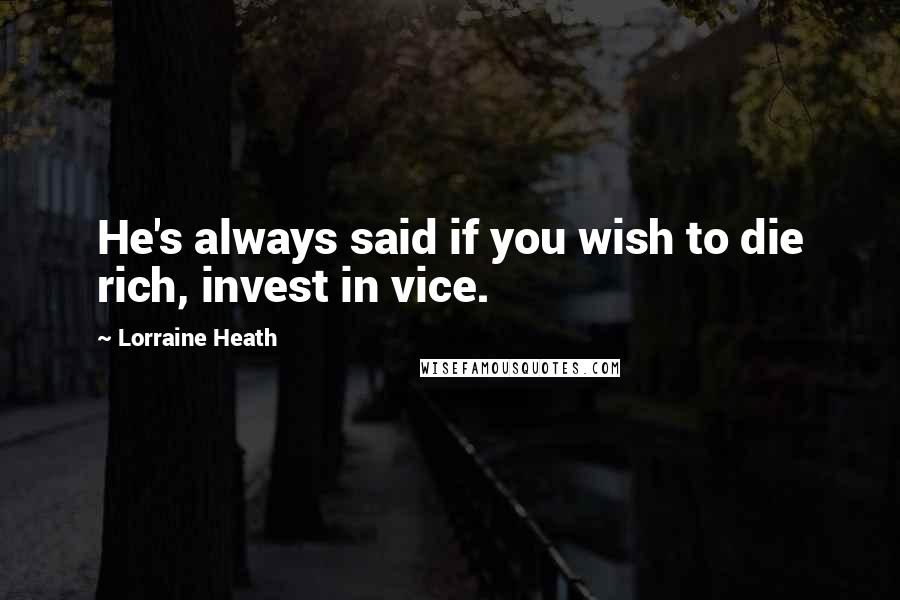 Lorraine Heath Quotes: He's always said if you wish to die rich, invest in vice.