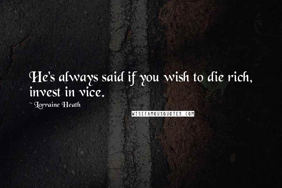 Lorraine Heath Quotes: He's always said if you wish to die rich, invest in vice.