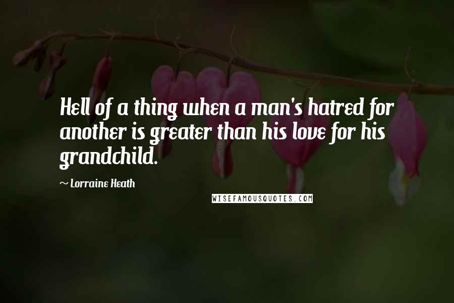 Lorraine Heath Quotes: Hell of a thing when a man's hatred for another is greater than his love for his grandchild.