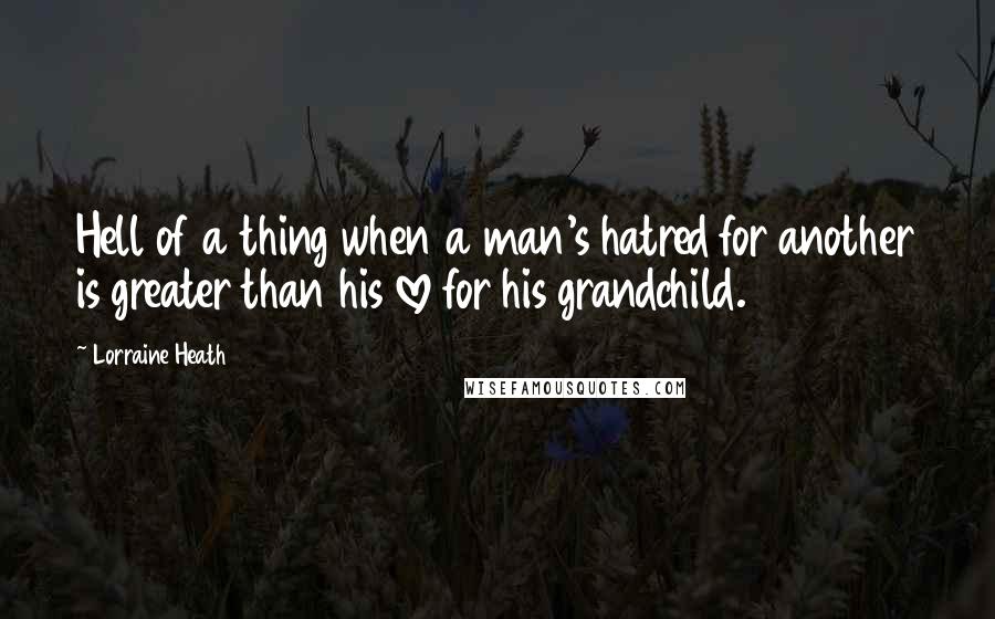 Lorraine Heath Quotes: Hell of a thing when a man's hatred for another is greater than his love for his grandchild.