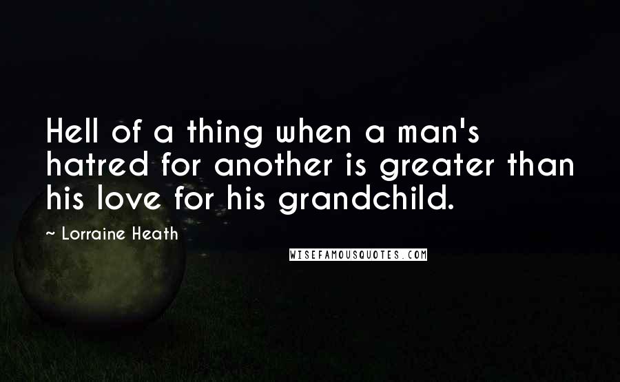 Lorraine Heath Quotes: Hell of a thing when a man's hatred for another is greater than his love for his grandchild.