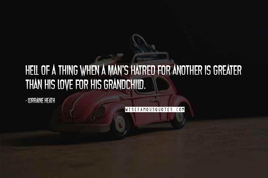 Lorraine Heath Quotes: Hell of a thing when a man's hatred for another is greater than his love for his grandchild.