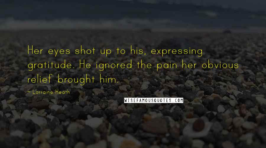 Lorraine Heath Quotes: Her eyes shot up to his, expressing gratitude. He ignored the pain her obvious relief brought him.