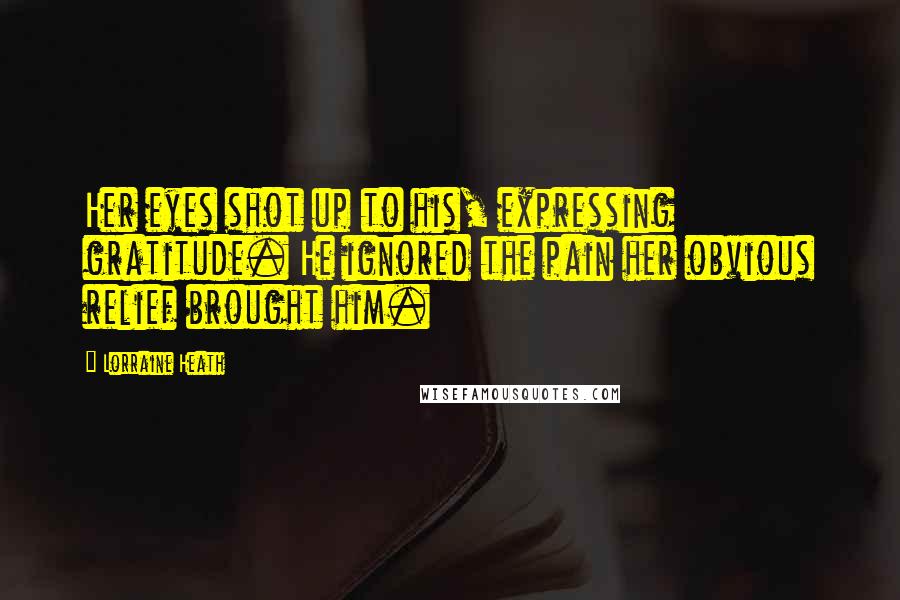 Lorraine Heath Quotes: Her eyes shot up to his, expressing gratitude. He ignored the pain her obvious relief brought him.