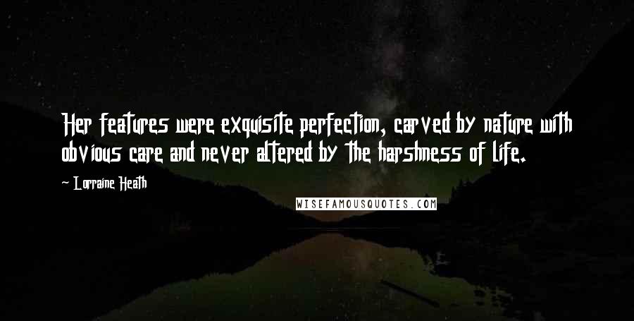 Lorraine Heath Quotes: Her features were exquisite perfection, carved by nature with obvious care and never altered by the harshness of life.