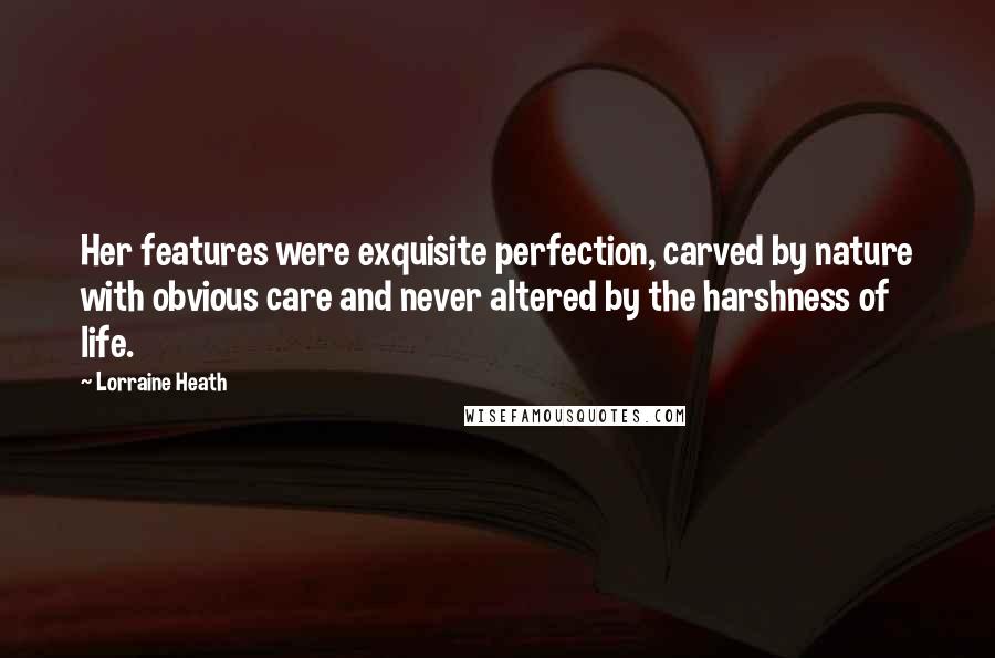 Lorraine Heath Quotes: Her features were exquisite perfection, carved by nature with obvious care and never altered by the harshness of life.