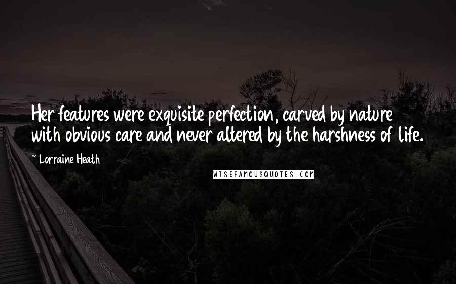 Lorraine Heath Quotes: Her features were exquisite perfection, carved by nature with obvious care and never altered by the harshness of life.