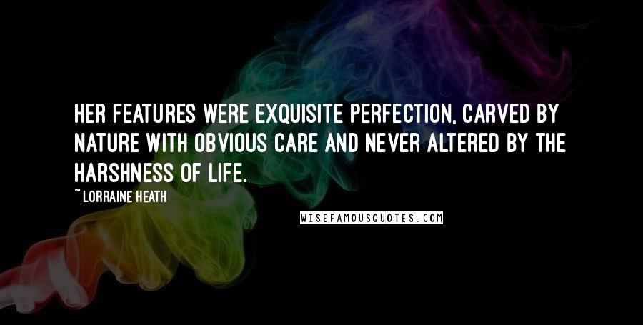 Lorraine Heath Quotes: Her features were exquisite perfection, carved by nature with obvious care and never altered by the harshness of life.