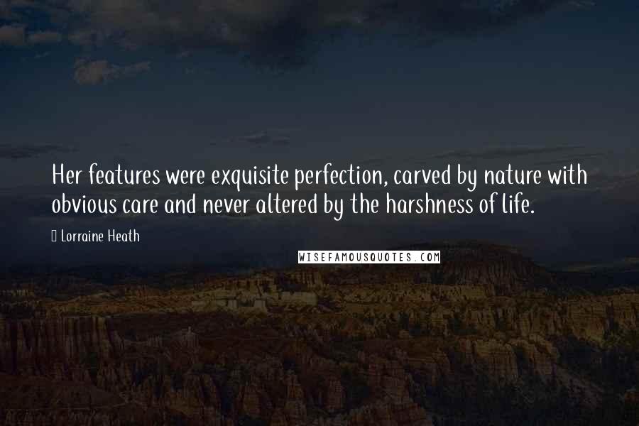 Lorraine Heath Quotes: Her features were exquisite perfection, carved by nature with obvious care and never altered by the harshness of life.