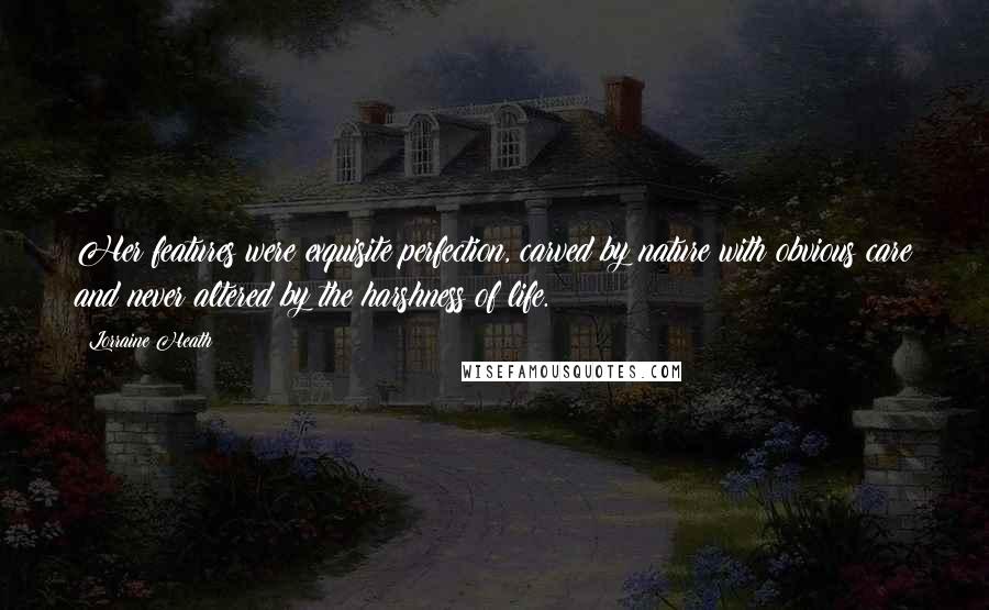 Lorraine Heath Quotes: Her features were exquisite perfection, carved by nature with obvious care and never altered by the harshness of life.