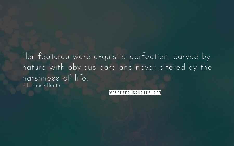 Lorraine Heath Quotes: Her features were exquisite perfection, carved by nature with obvious care and never altered by the harshness of life.