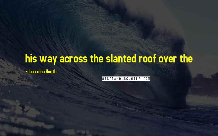 Lorraine Heath Quotes: his way across the slanted roof over the