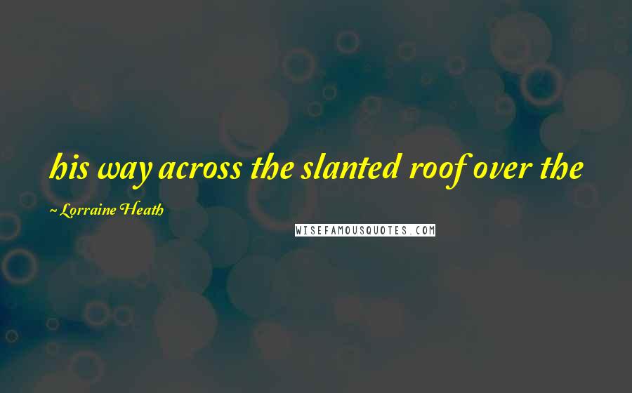 Lorraine Heath Quotes: his way across the slanted roof over the