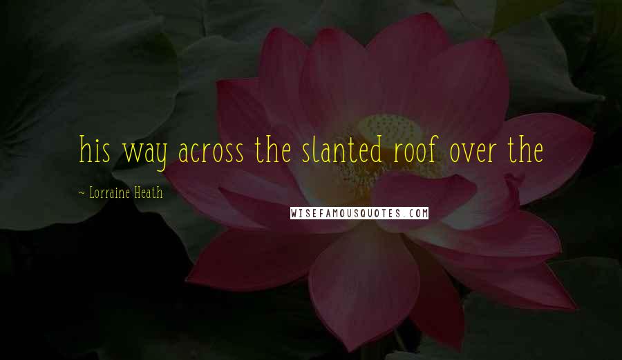 Lorraine Heath Quotes: his way across the slanted roof over the