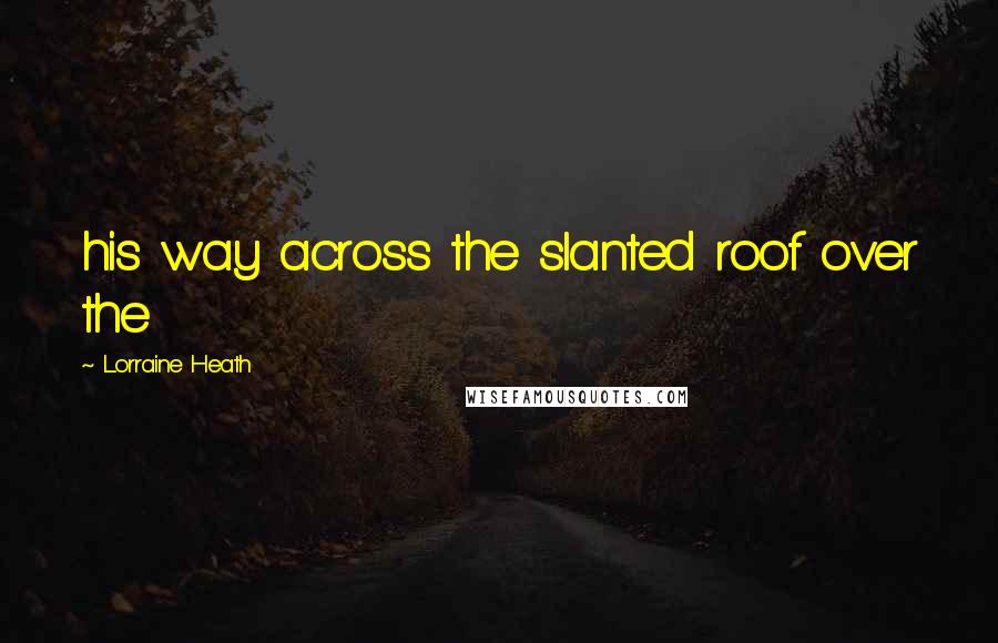 Lorraine Heath Quotes: his way across the slanted roof over the