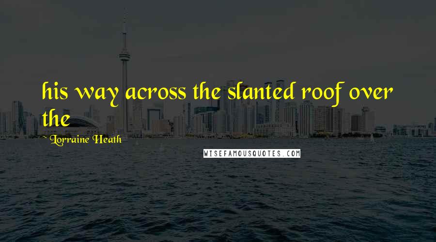 Lorraine Heath Quotes: his way across the slanted roof over the