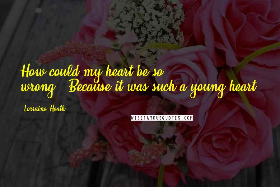 Lorraine Heath Quotes: How could my heart be so wrong?""Because it was such a young heart.