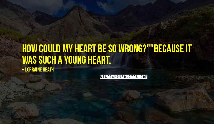 Lorraine Heath Quotes: How could my heart be so wrong?""Because it was such a young heart.