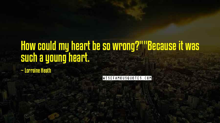 Lorraine Heath Quotes: How could my heart be so wrong?""Because it was such a young heart.