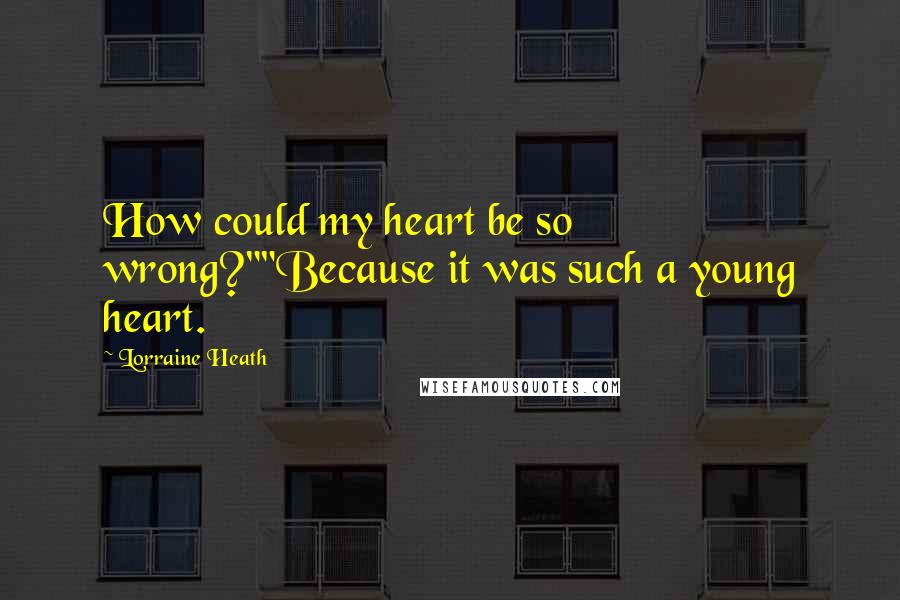 Lorraine Heath Quotes: How could my heart be so wrong?""Because it was such a young heart.