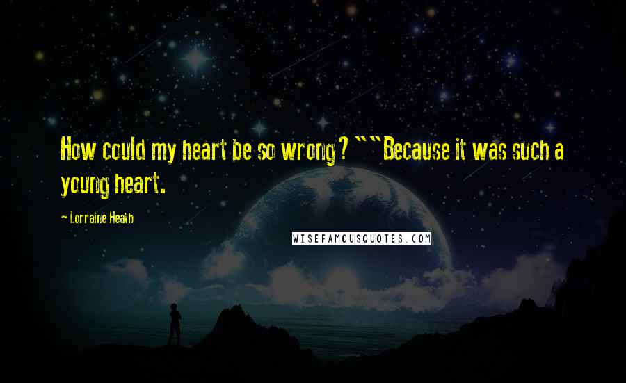 Lorraine Heath Quotes: How could my heart be so wrong?""Because it was such a young heart.