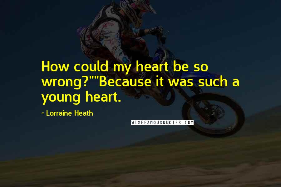 Lorraine Heath Quotes: How could my heart be so wrong?""Because it was such a young heart.