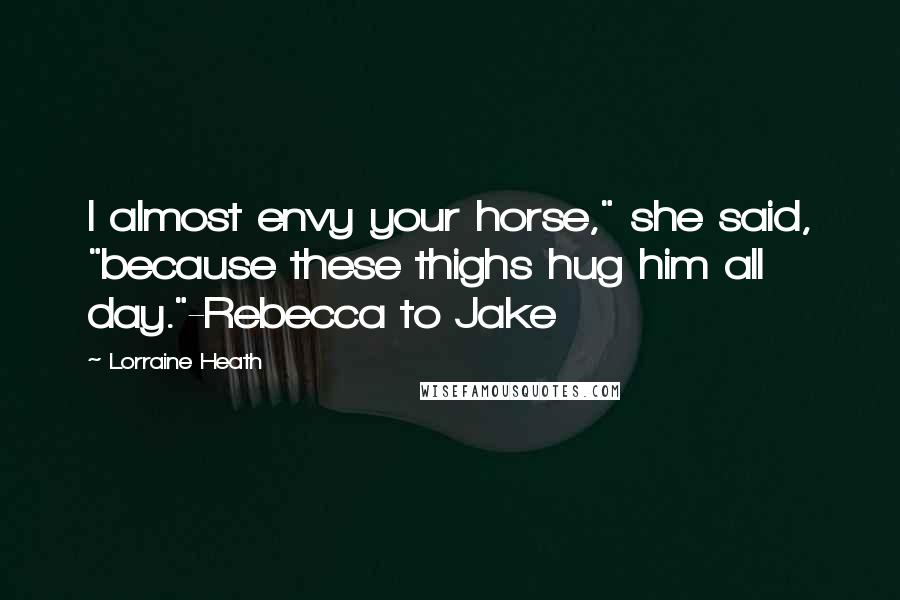 Lorraine Heath Quotes: I almost envy your horse," she said, "because these thighs hug him all day."-Rebecca to Jake