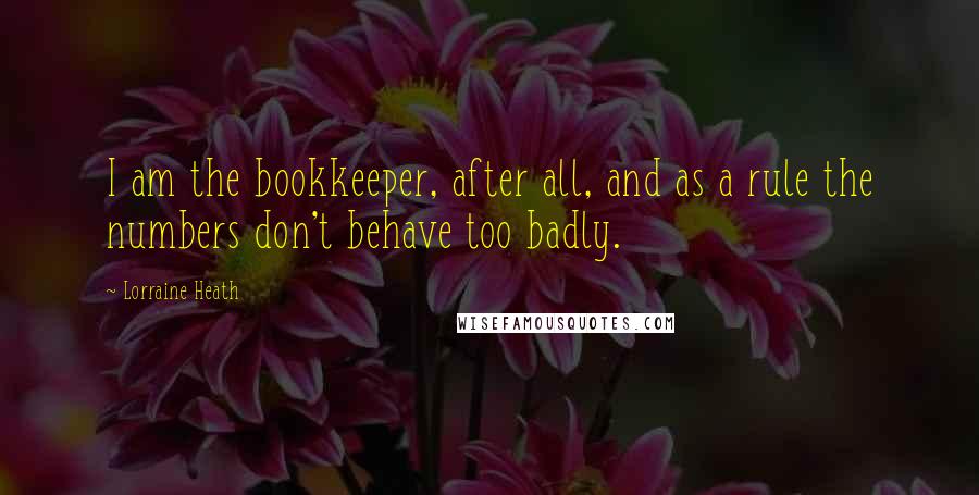 Lorraine Heath Quotes: I am the bookkeeper, after all, and as a rule the numbers don't behave too badly.