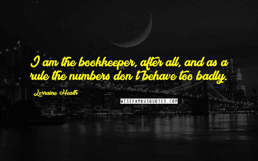 Lorraine Heath Quotes: I am the bookkeeper, after all, and as a rule the numbers don't behave too badly.