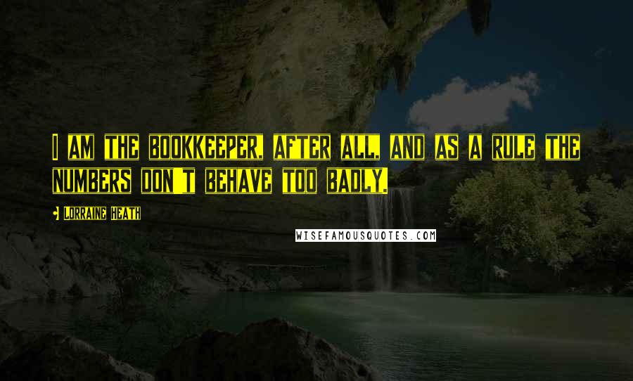 Lorraine Heath Quotes: I am the bookkeeper, after all, and as a rule the numbers don't behave too badly.