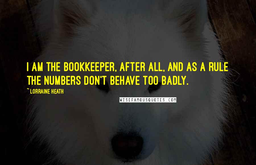Lorraine Heath Quotes: I am the bookkeeper, after all, and as a rule the numbers don't behave too badly.