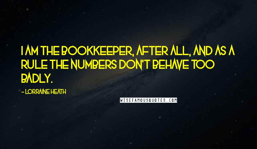 Lorraine Heath Quotes: I am the bookkeeper, after all, and as a rule the numbers don't behave too badly.