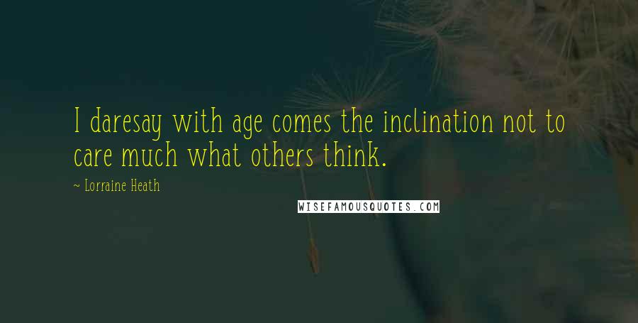 Lorraine Heath Quotes: I daresay with age comes the inclination not to care much what others think.