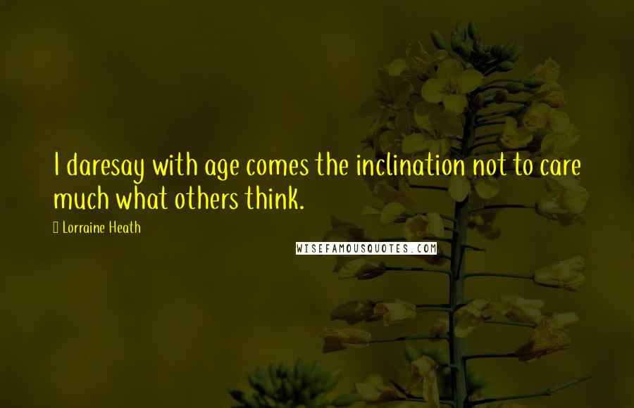 Lorraine Heath Quotes: I daresay with age comes the inclination not to care much what others think.