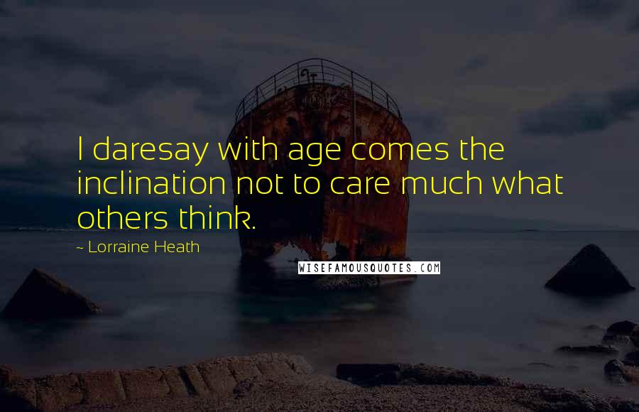 Lorraine Heath Quotes: I daresay with age comes the inclination not to care much what others think.