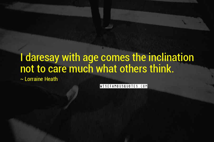 Lorraine Heath Quotes: I daresay with age comes the inclination not to care much what others think.