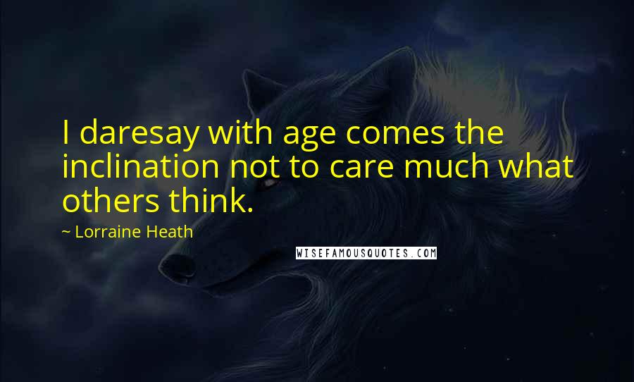 Lorraine Heath Quotes: I daresay with age comes the inclination not to care much what others think.