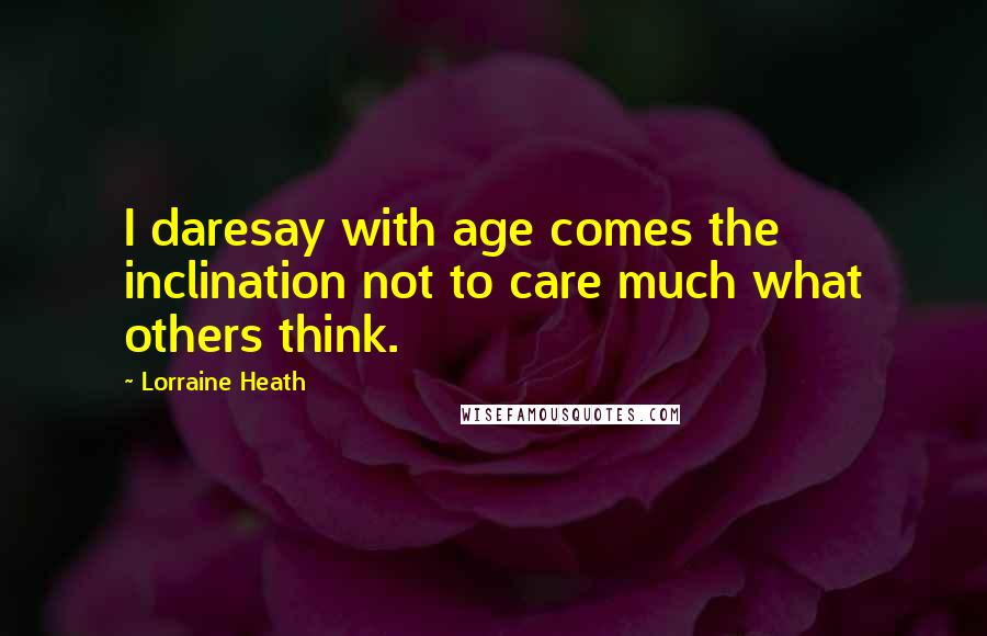 Lorraine Heath Quotes: I daresay with age comes the inclination not to care much what others think.