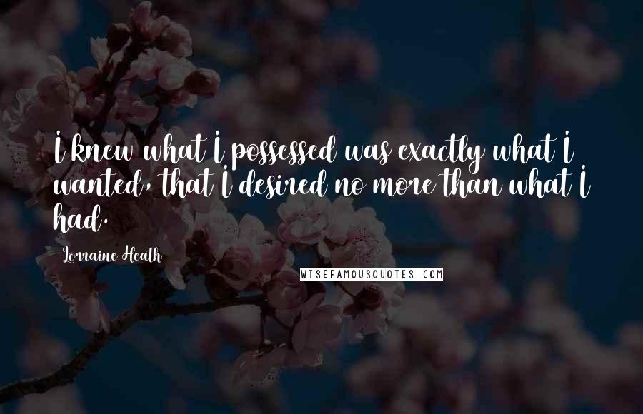 Lorraine Heath Quotes: I knew what I possessed was exactly what I wanted, that I desired no more than what I had.