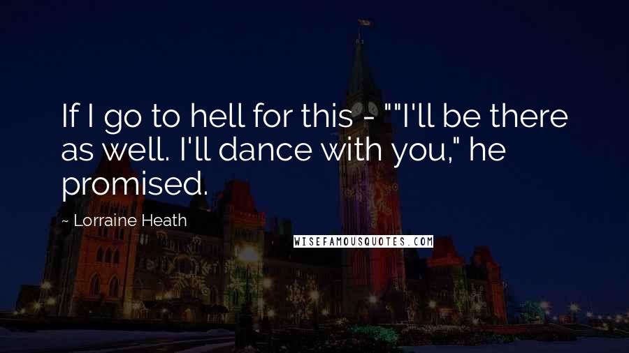 Lorraine Heath Quotes: If I go to hell for this - ""I'll be there as well. I'll dance with you," he promised.