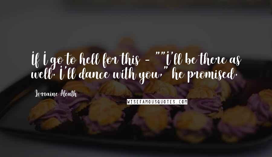 Lorraine Heath Quotes: If I go to hell for this - ""I'll be there as well. I'll dance with you," he promised.