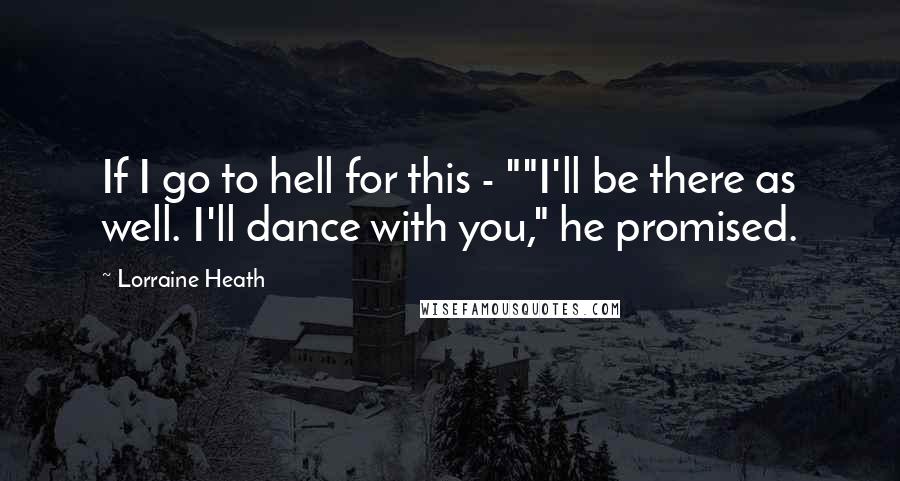 Lorraine Heath Quotes: If I go to hell for this - ""I'll be there as well. I'll dance with you," he promised.