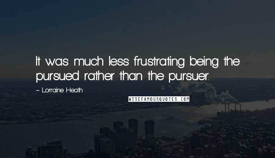 Lorraine Heath Quotes: It was much less frustrating being the pursued rather than the pursuer.